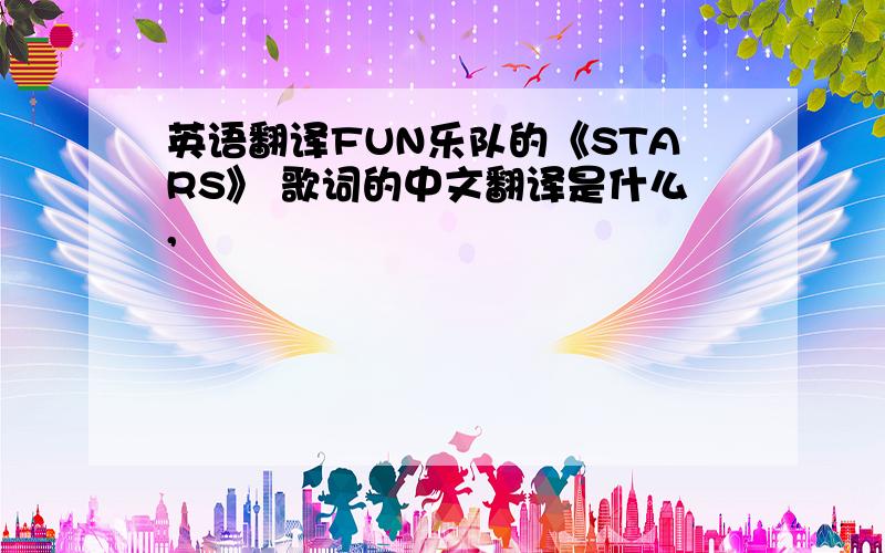 英语翻译FUN乐队的《STARS》 歌词的中文翻译是什么,