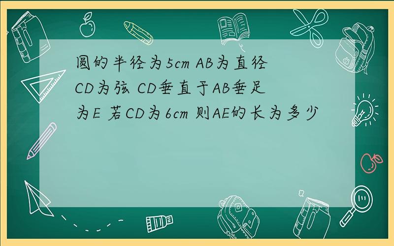 圆的半径为5cm AB为直径CD为弦 CD垂直于AB垂足为E 若CD为6cm 则AE的长为多少