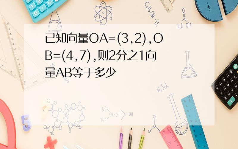 已知向量OA=(3,2),OB=(4,7),则2分之1向量AB等于多少