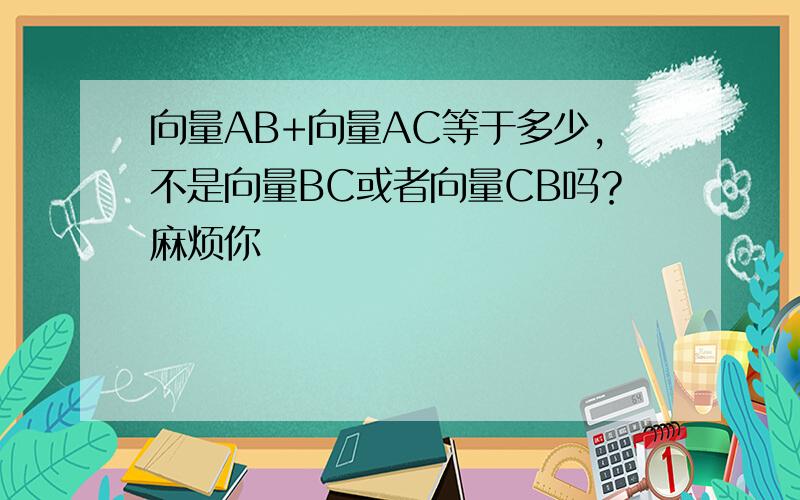 向量AB+向量AC等于多少,不是向量BC或者向量CB吗？麻烦你