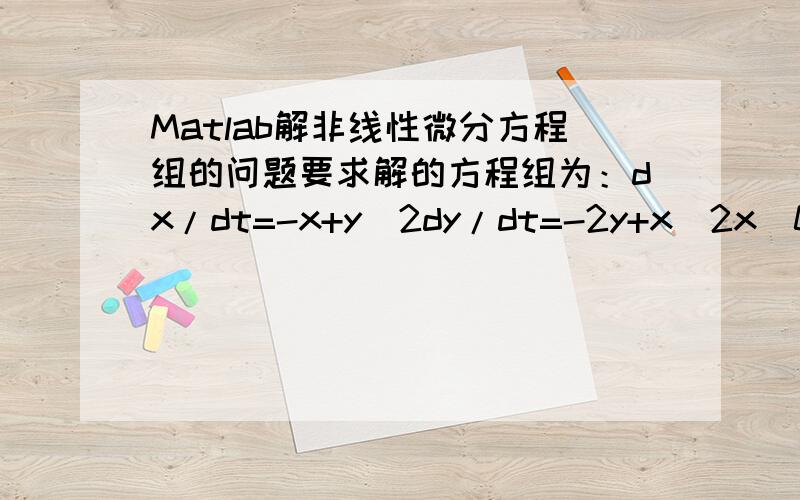 Matlab解非线性微分方程组的问题要求解的方程组为：dx/dt=-x+y^2dy/dt=-2y+x^2x(0)=y(0)=1如何用Matlab解该方程组,并且画出相轨图（即x-y图象）?我用dsolve函数,