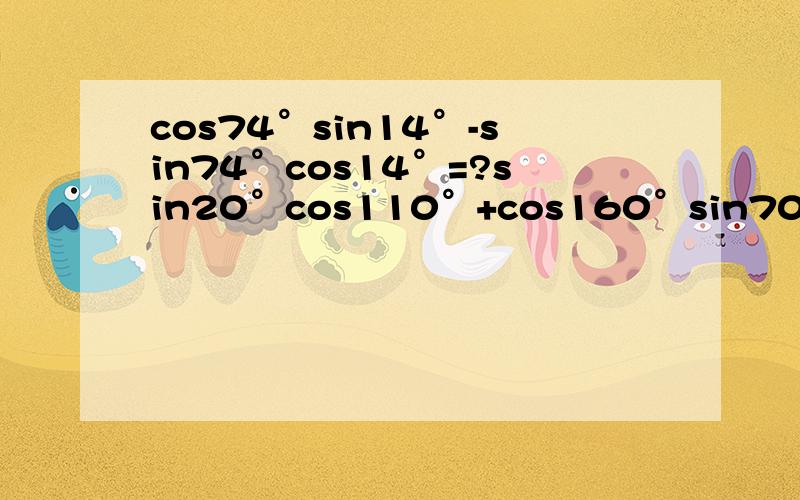 cos74°sin14°-sin74°cos14°=?sin20°cos110°+cos160°sin70°=?要详解