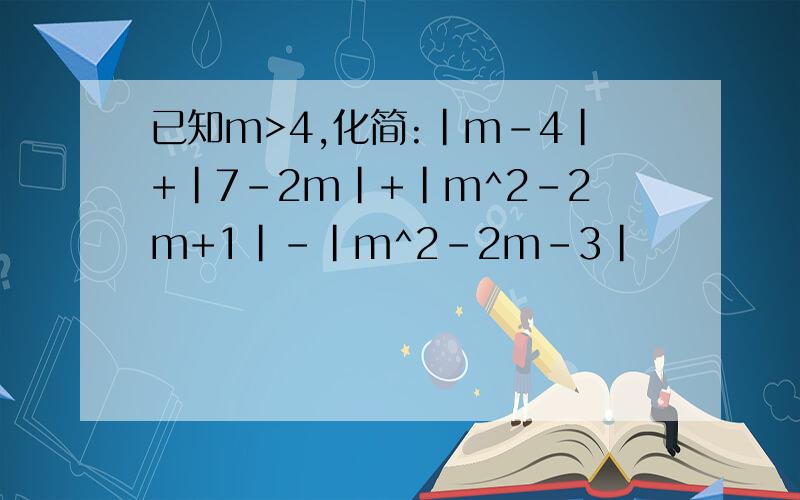 已知m>4,化简:|m-4|+|7-2m|+|m^2-2m+1|-|m^2-2m-3|