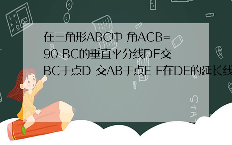 在三角形ABC中 角ACB=90 BC的垂直平分线DE交BC于点D 交AB于点E F在DE的延长线上 AF=CE求ACEF是平行四边形