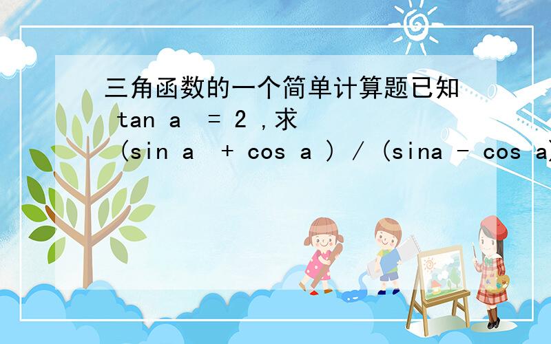 三角函数的一个简单计算题已知 tan a  = 2 ,求 (sin a  + cos a ) / (sina - cos a)还有就是 用tan表示 Cos  或 sin ,用sin,cos表示tan 怎么推啊