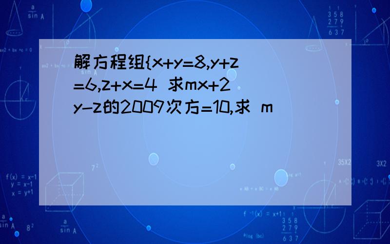 解方程组{x+y=8,y+z=6,z+x=4 求mx+2y-z的2009次方=10,求 m