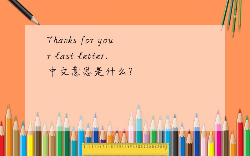 Thanks for your last letter.中文意思是什么?