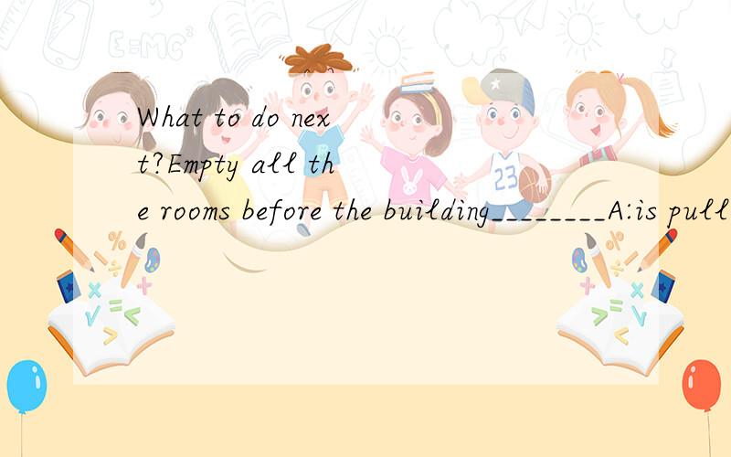 What to do next?Empty all the rooms before the building________A:is pulled down B:pulls down C:will be pulled down_______ all the stamps he is collected ,the dragon one is _____A:Of ,the most expensiveB:Of ,more expensiveC; In ,the most expensive