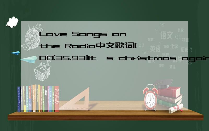 Love Songs on the Radio中文歌词[00:35.93]It's christmas again so we lit all the candles[00:46.72]And we tried to pretend that your room was a palace[00:58.48]But we can't seem to shake off the fear[01:03.76]That nothing is different, that no-one