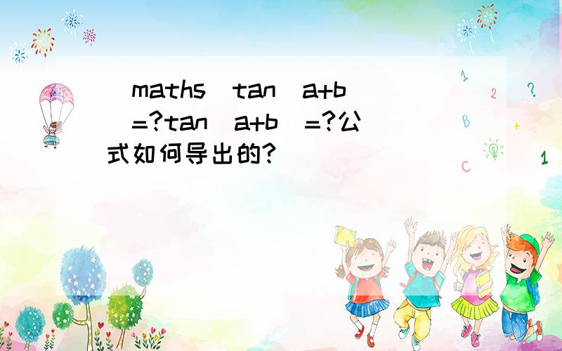 (maths)tan(a+b)=?tan(a+b)=?公式如何导出的?