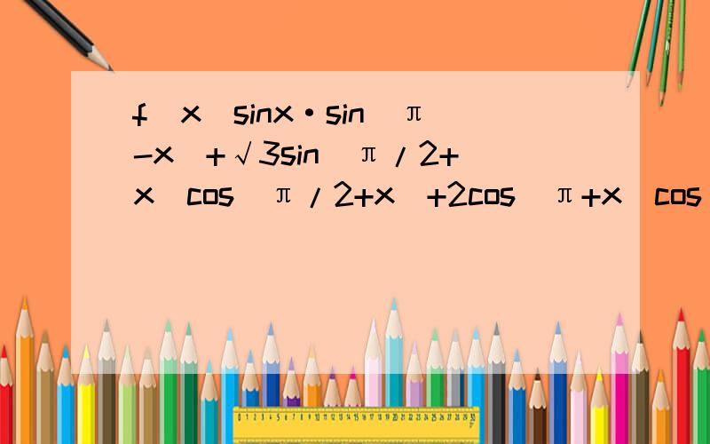 f(x)sinx·sin(π-x)+√3sin(π/2+x)cos(π/2+x)+2cos(π+x)cos(π-x) 求fx的最小正周期