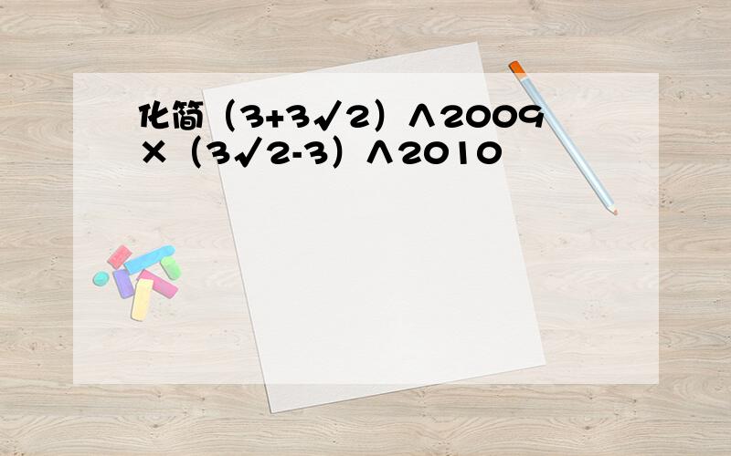 化简（3+3√2）∧2009×（3√2-3）∧2010