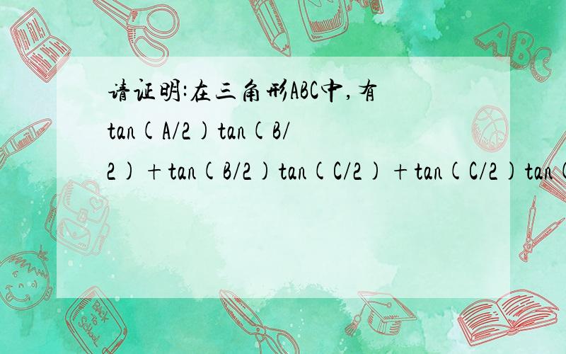 请证明:在三角形ABC中,有tan(A/2)tan(B/2)+tan(B/2)tan(C/2)+tan(C/2)tan(A/2)=1