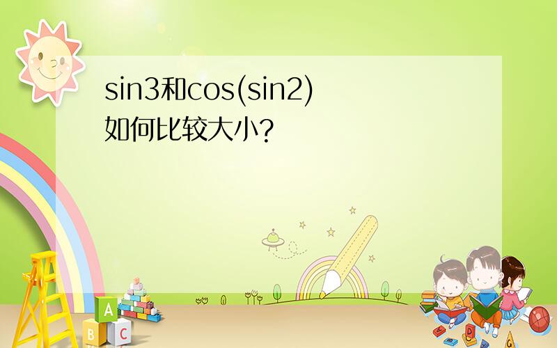 sin3和cos(sin2)如何比较大小?