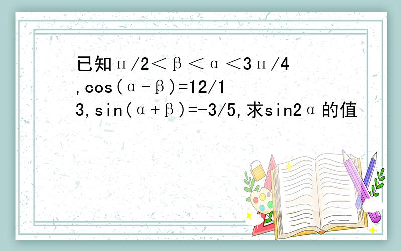 已知п/2＜β＜α＜3п/4,cos(α-β)=12/13,sin(α+β)=-3/5,求sin2α的值