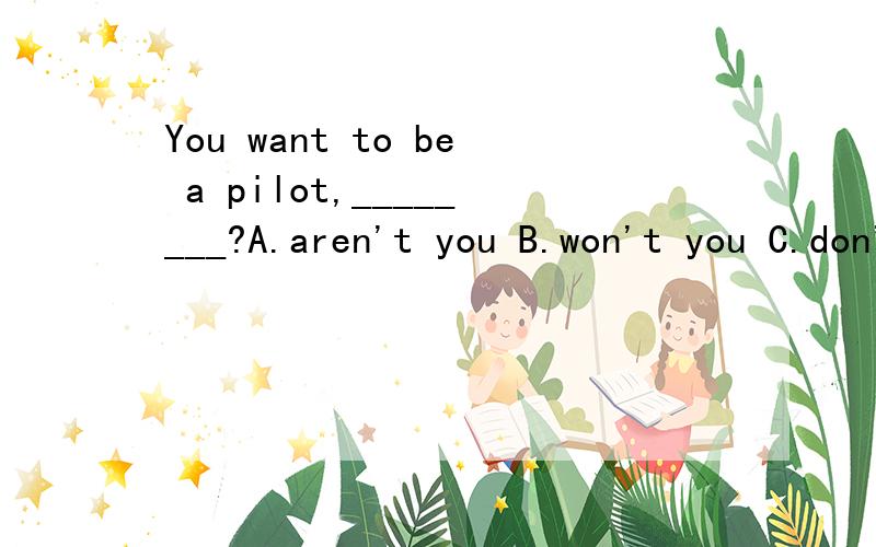 You want to be a pilot,________?A.aren't you B.won't you C.don't you D.will youThere_______a meeting in classroom 6A tomorrow.A.are going to have B.are going to beC.will have D.will be_______super one it is!填感叹词的话,要加a对吧?