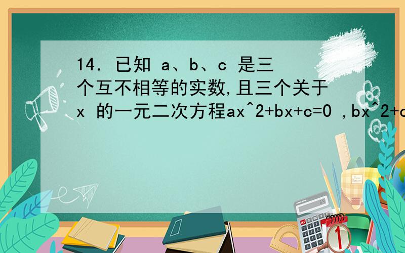 14．已知 a、b、c 是三个互不相等的实数,且三个关于x 的一元二次方程ax^2+bx+c=0 ,bx^2+cx+a=0,cx^2+ax+b=0恰有一个公共实数根,则(a*a)/(bc)+(b*b)/(ac)+(c*c)/(ab) 的值为（ ）（A）0 （B）1 （C）2 （D）3