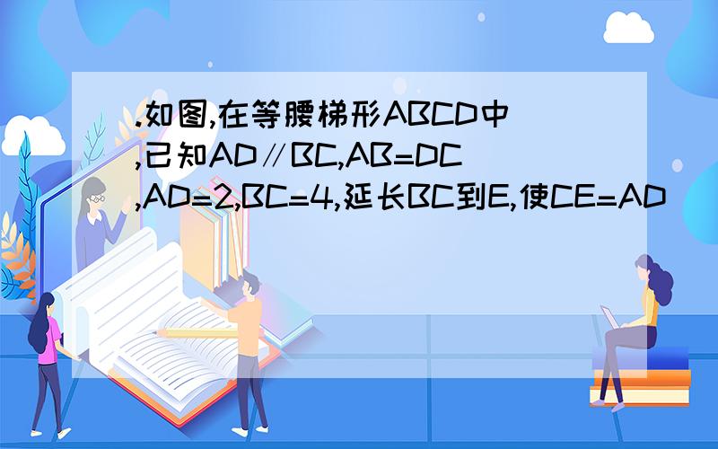 .如图,在等腰梯形ABCD中,已知AD∥BC,AB=DC,AD=2,BC=4,延长BC到E,使CE=AD． （1）写出图中所有与△如图，在等腰梯形ABCD中，已知AD∥BC，AB=DC，AD=2，BC=4，延长BC到E，使CE=AD．（1）写出图中所有与△DCE