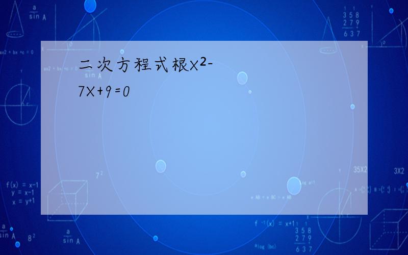 二次方程式根X²-7X+9=0