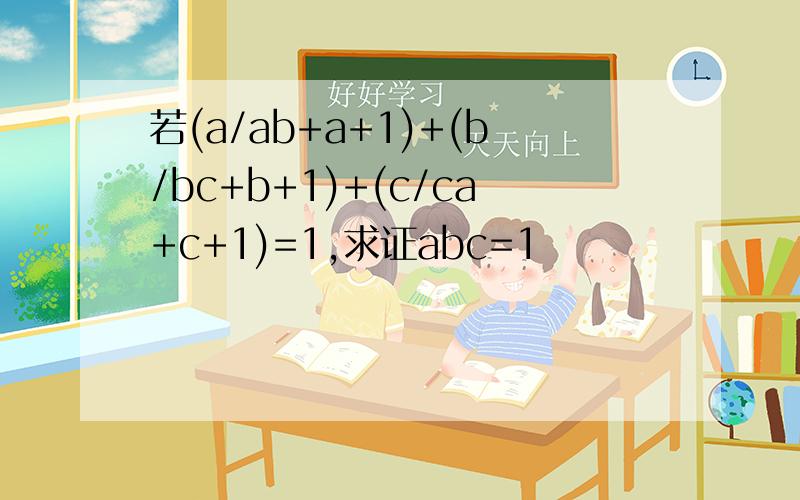 若(a/ab+a+1)+(b/bc+b+1)+(c/ca+c+1)=1,求证abc=1