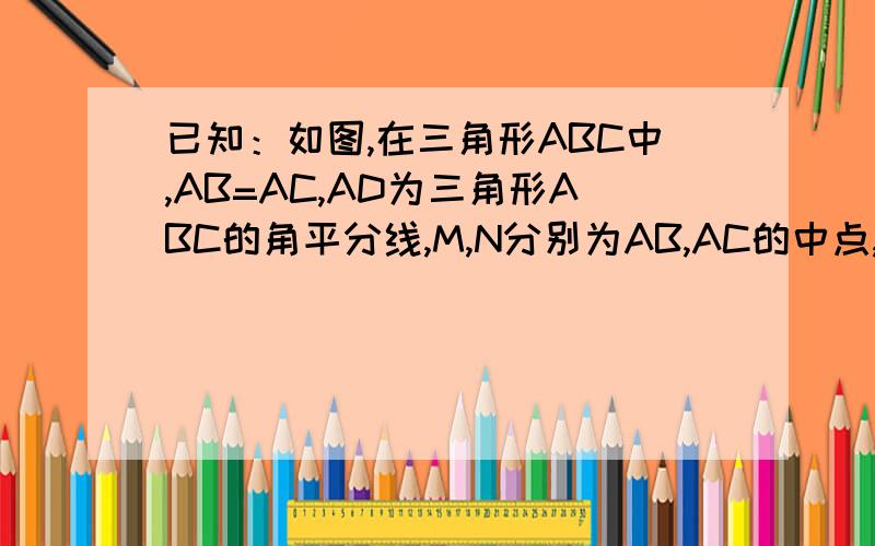 已知：如图,在三角形ABC中,AB=AC,AD为三角形ABC的角平分线,M,N分别为AB,AC的中点,连结DM,DN.求证：DM=DN.