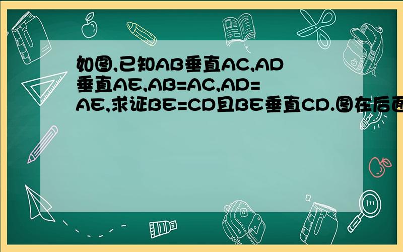 如图,已知AB垂直AC,AD垂直AE,AB=AC,AD=AE,求证BE=CD且BE垂直CD.图在后面.