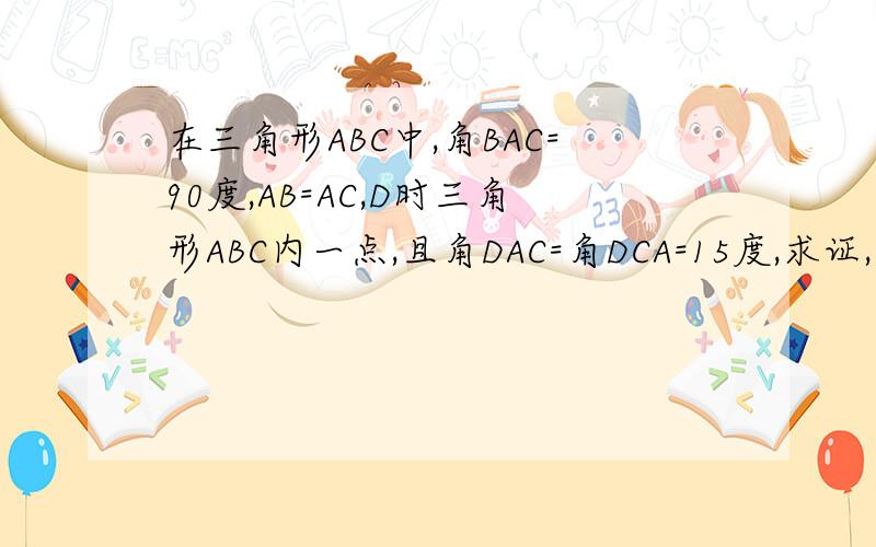 在三角形ABC中,角BAC=90度,AB=AC,D时三角形ABC内一点,且角DAC=角DCA=15度,求证,BD=BA
