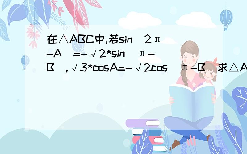 在△ABC中,若sin(2π-A)=-√2*sin(π-B),√3*cosA=-√2cos（π-B）求△ABC的三个内角