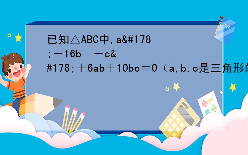 已知△ABC中,a²－16b²－c²＋6ab＋10bc＝0（a,b,c是三角形的三边）求证：a＋b＝2b.