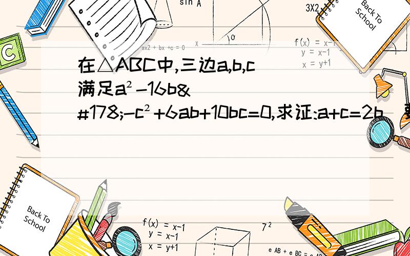在△ABC中,三边a,b,c满足a²-16b²-c²+6ab+10bc=0,求证:a+c=2b（要过程）