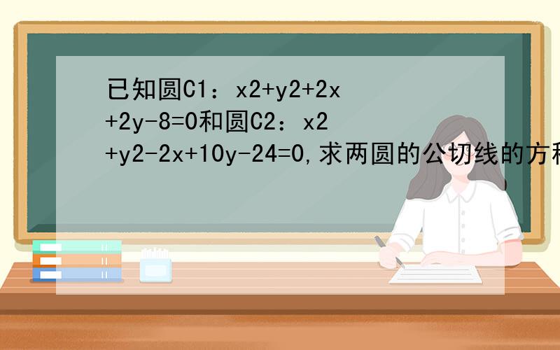 已知圆C1：x2+y2+2x+2y-8=0和圆C2：x2+y2-2x+10y-24=0,求两圆的公切线的方程.