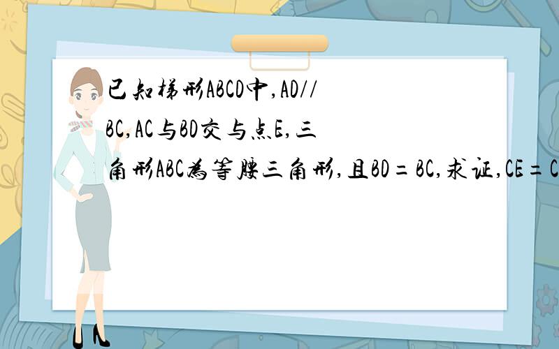 已知梯形ABCD中,AD//BC,AC与BD交与点E,三角形ABC为等腰三角形,且BD=BC,求证,CE=CD三角形ABC为等腰直角三角形，AB=AC,角BAC为90度