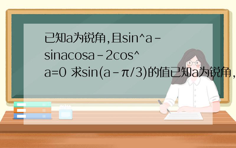 已知a为锐角,且sin^a-sinacosa-2cos^a=0 求sin(a-π/3)的值已知a为锐角,且sin^a-sinacosa-2cos^a=0求sin(a-π/3)的值