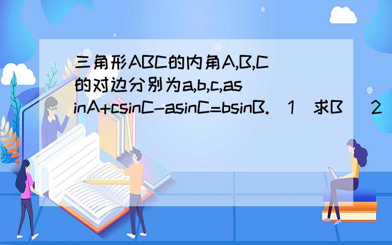 三角形ABC的内角A,B,C的对边分别为a,b,c,asinA+csinC-asinC=bsinB.（1）求B （2）若A=75度,b=2,求a,c