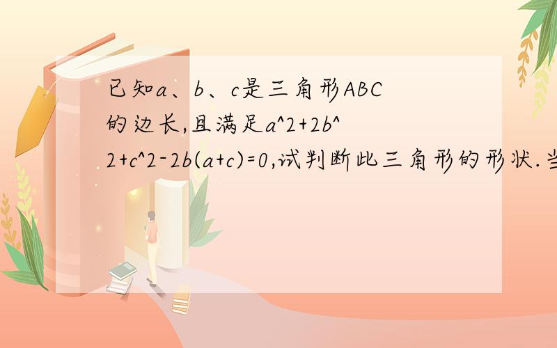 已知a、b、c是三角形ABC的边长,且满足a^2+2b^2+c^2-2b(a+c)=0,试判断此三角形的形状.当北京时间为18点30分时,计算下列城市与北京的时区差和区时：纽约：与北京的时区差值为______________,区时为____