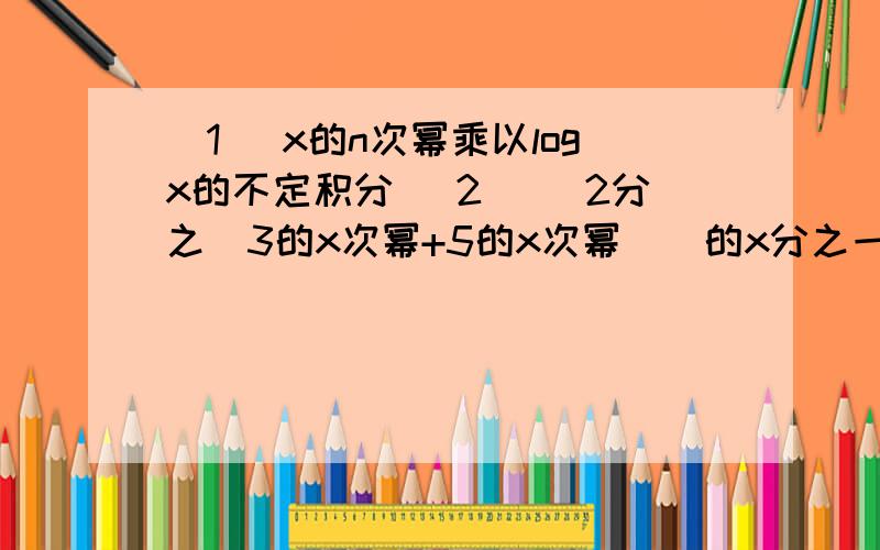 （1） x的n次幂乘以logx的不定积分 （2） （2分之（3的x次幂+5的x次幂））的x分之一次幂 当x趋向于0时极限