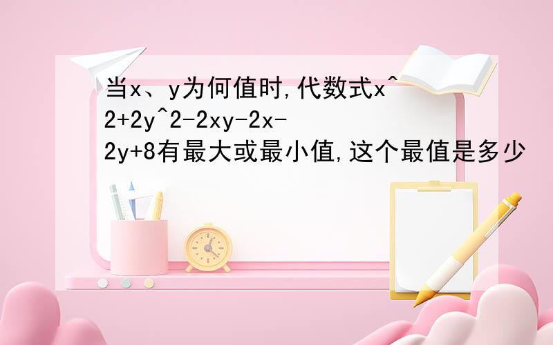 当x、y为何值时,代数式x^2+2y^2-2xy-2x-2y+8有最大或最小值,这个最值是多少