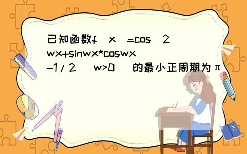 已知函数f(x)=cos^2wx+sinwx*coswx-1/2 (w>0) 的最小正周期为π