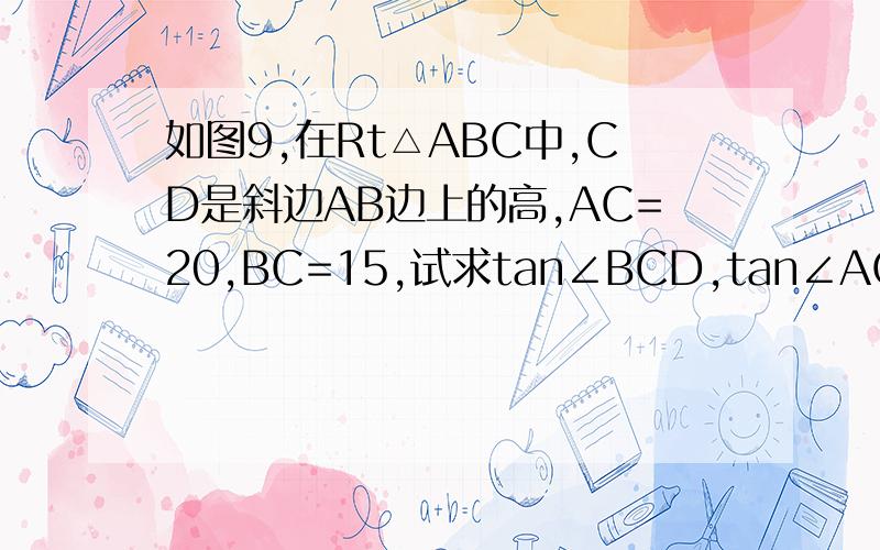 如图9,在Rt△ABC中,CD是斜边AB边上的高,AC=20,BC=15,试求tan∠BCD,tan∠ACD的值