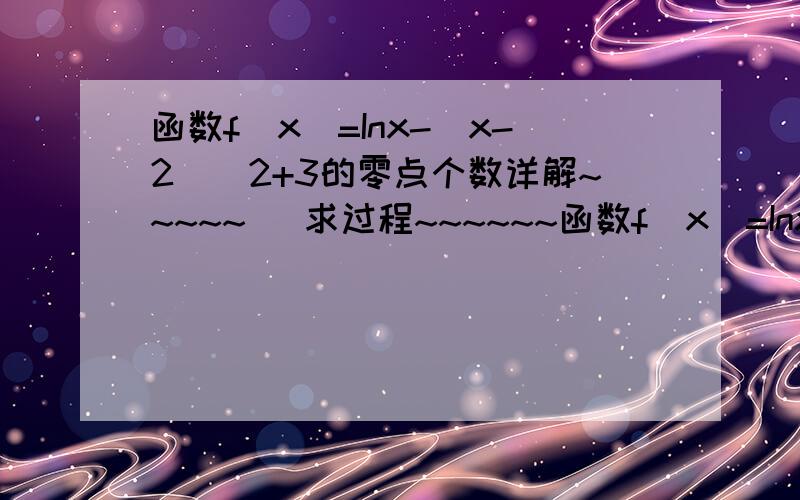 函数f(x)=Inx-(x-2)^2+3的零点个数详解~~~~~   求过程~~~~~~函数f(x)=Inx-(x-2)^(2)+3的零点个数