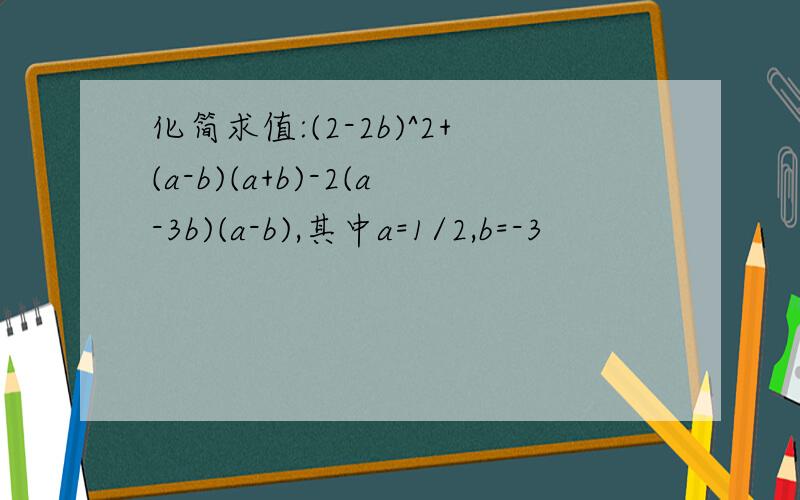 化简求值:(2-2b)^2+(a-b)(a+b)-2(a-3b)(a-b),其中a=1/2,b=-3