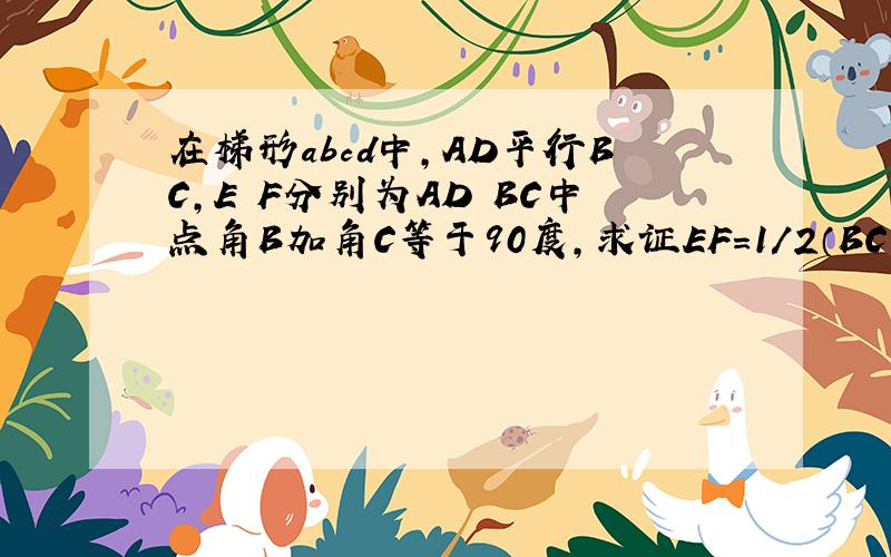 在梯形abcd中,AD平行BC,E F分别为AD BC中点角B加角C等于90度,求证EF=1/2（BC