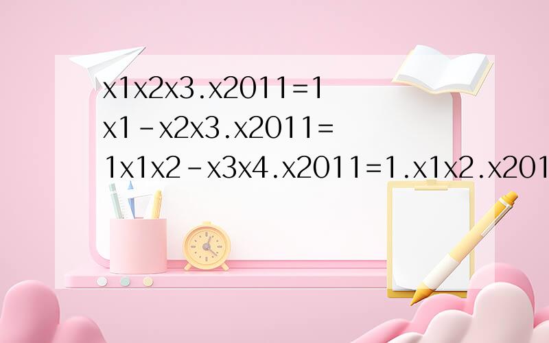 x1x2x3.x2011=1x1-x2x3.x2011=1x1x2-x3x4.x2011=1.x1x2.x2010-x2011=1求x2000【注：题中的数字均为下标哦!】
