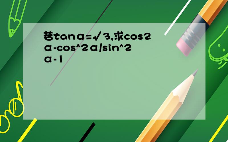 若tanα=√3,求cos2α-cos^2α/sin^2α-1