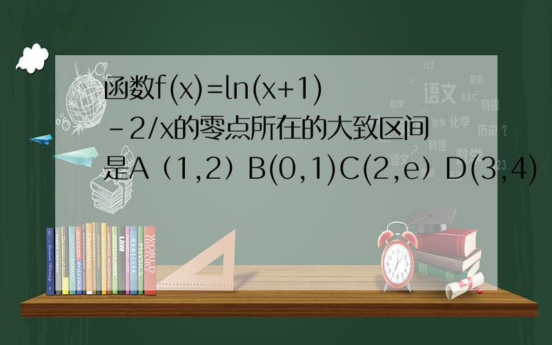 函数f(x)=ln(x+1)-2/x的零点所在的大致区间是A（1,2）B(0,1)C(2,e）D(3,4)