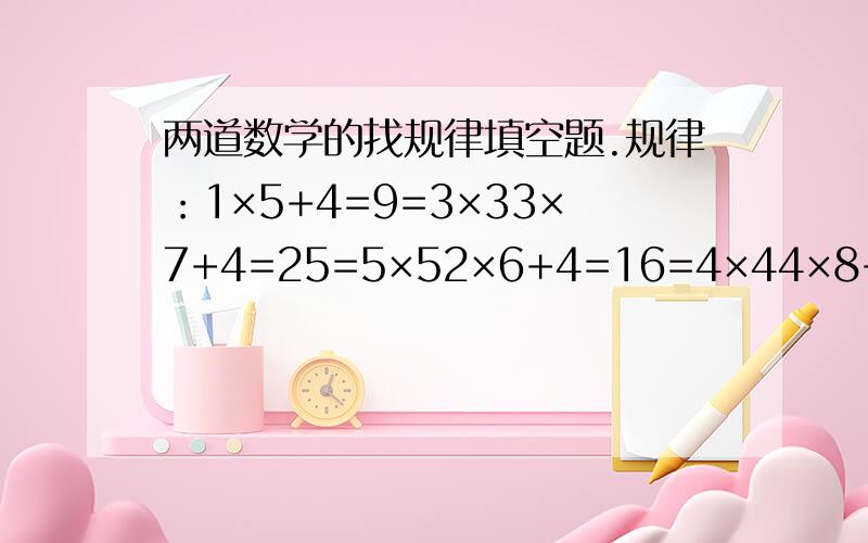 两道数学的找规律填空题.规律：1×5+4=9=3×33×7+4=25=5×52×6+4=16=4×44×8+4=36=6×610×( )+4=( )=( )×( )( )×( )+( )=( )=102×102