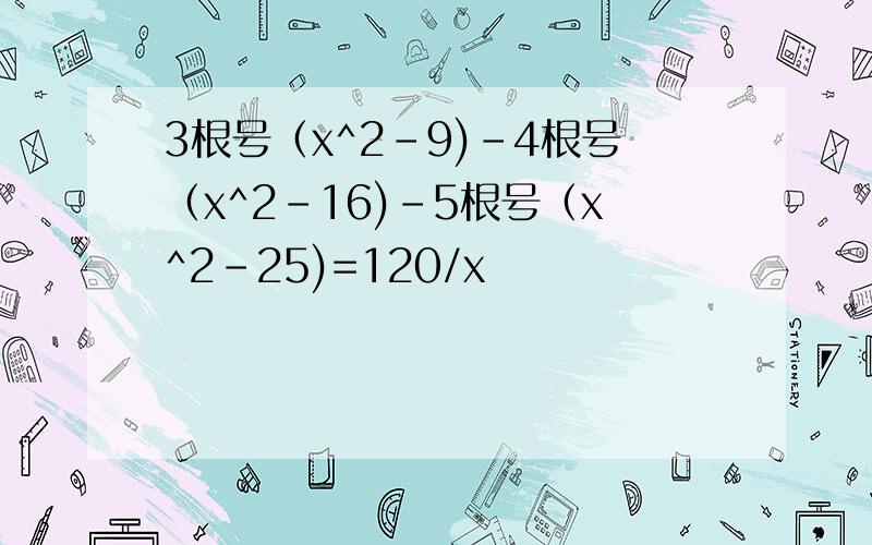 3根号（x^2-9)-4根号（x^2-16)-5根号（x^2-25)=120/x