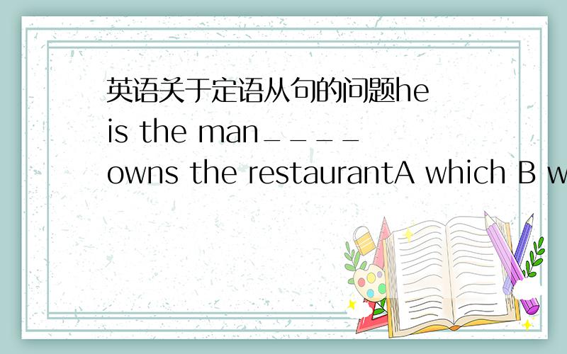 英语关于定语从句的问题he is the man____owns the restaurantA which B whose C whom D who