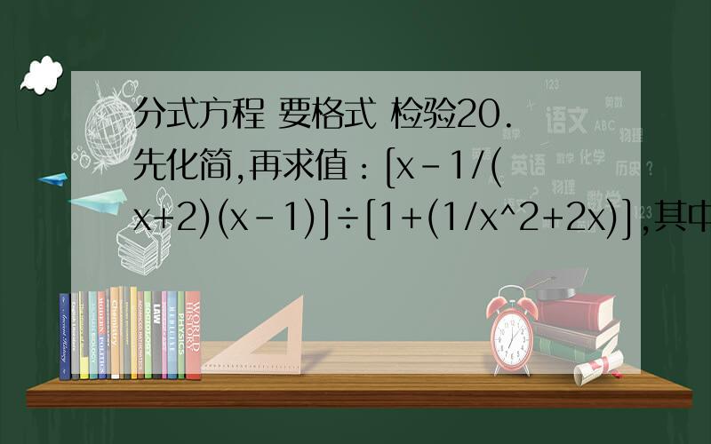 分式方程 要格式 检验20.先化简,再求值：[x-1/(x+2)(x-1)]÷[1+(1/x^2+2x)],其中x=1/2.21.解下列方程：(1)3/3x-1=2x/2x^2-5(2)1/x+2/x-1=2/x^2-1