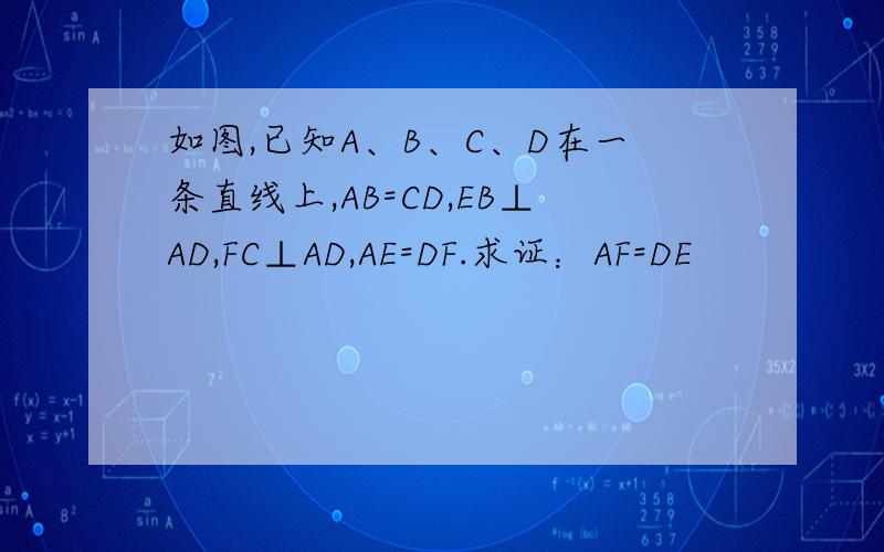 如图,已知A、B、C、D在一条直线上,AB=CD,EB⊥AD,FC⊥AD,AE=DF.求证：AF=DE